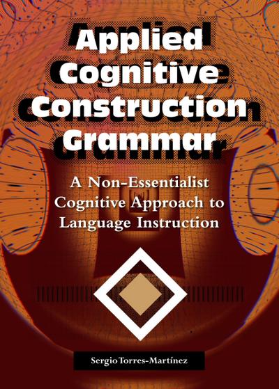Applied Cognitive Construction Grammar: A Non-essentialist Cognitive Approach to  Language Instruction (Applications of Cognitive Construction Grammar, #2)