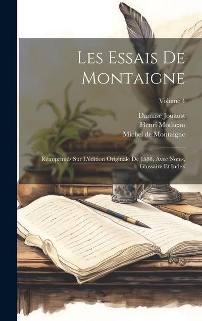 Les Essais De Montaigne: Réimprimés Sur L’édition Originale De 1588, Avec Notes, Glossaire Et Index; Volume 4