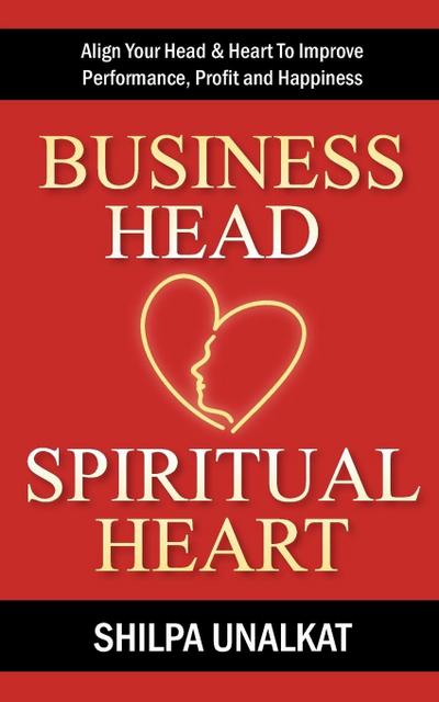 Business Head, Spiritual Heart - Align Your Head & Heart To Improve Performance, Profit and Happiness