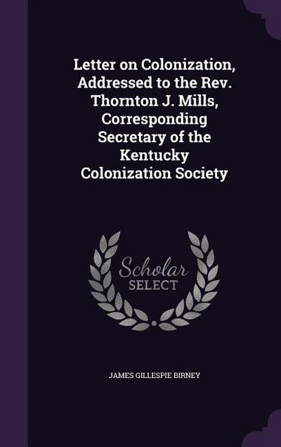 Letter on Colonization, Addressed to the Rev. Thornton J. Mills, Corresponding Secretary of the Kentucky Colonization Society