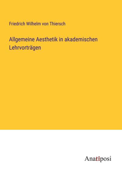 Allgemeine Aesthetik in akademischen Lehrvorträgen