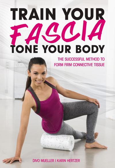 Train Your Fascia Tone Your Body: The Successful Method to Form Firm Connective Tissue