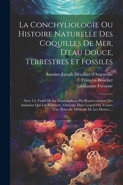 La Conchyliologie Ou Histoire Naturelle Des Coquilles De Mer, D’eau Douce, Terrestres Et Fossiles: Avec Un Traité De La Zoomorphose Ou Représentation