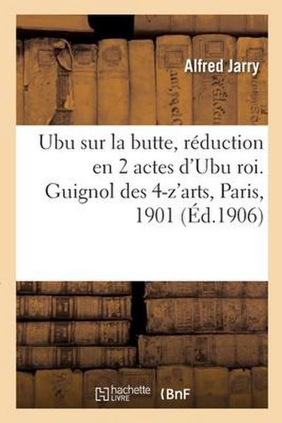 Ubu sur la butte, réduction en 2 actes d’Ubu roi. Guignol des 4-z’arts, Paris, 1901
