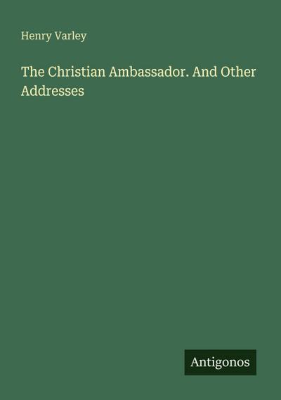 The Christian Ambassador. And Other Addresses