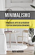 Minimalismo: Practica El Arte De La Felicidad Y La Vida Significativa Con Menos