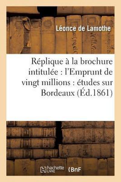 Réplique À La Brochure Intitulée: l’Emprunt de Vingt Millions: Études Sur Bordeaux