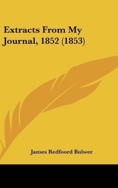 Extracts From My Journal, 1852 (1853) - James Redfoord Bulwer