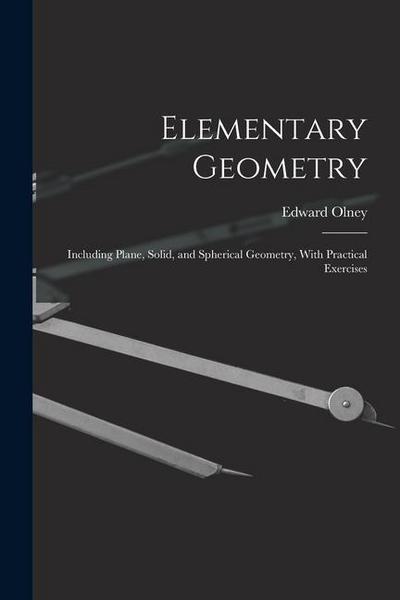 Elementary Geometry: Including Plane, Solid, and Spherical Geometry, With Practical Exercises