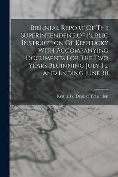 Biennial Report Of The Superintendent Of Public Instruction Of Kentucky With Accompanying Documents For The Two Years Beginning July 1 ... And Ending