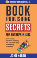 Book Publishing Secrets For Entrepreneurs: How to Create an International Best-Selling Book in as Little as 90 Days Without Writing a Single Word!