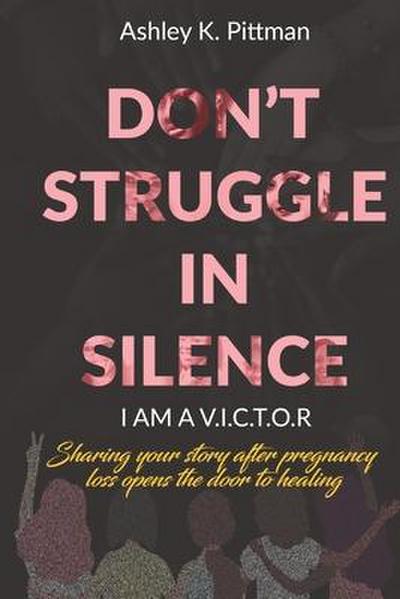 Don’t Struggle in Silence- I am a V.I.C.T.O.R: Sharing your story after pregnancy loss opens the door to healing