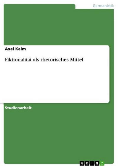 Fiktionalität als rhetorisches Mittel - Axel Kelm