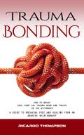 Trauma Bonding: How to Break Free From the Trauma Bond and Thrive in the Aftermath (A Guide to Breaking Free and Healing From an Abusive Relationship)