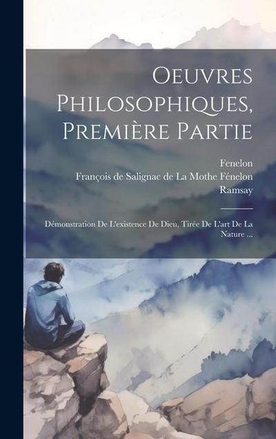 Oeuvres Philosophiques, Première Partie: Démonstration De L’existence De Dieu, Tirée De L’art De La Nature ...