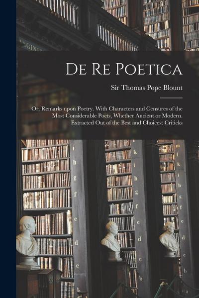 De Re Poetica: or, Remarks Upon Poetry. With Characters and Censures of the Most Considerable Poets, Whether Ancient or Modern. Extra