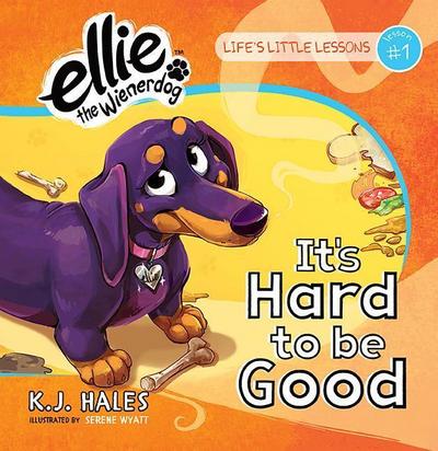 It’s Hard to Be Good (Ellie the Wienerdog Series): Life’s Little Lessons by Ellie the Wienerdog - Lesson #1 Volume 1