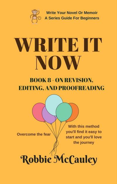 Write it Now. Book 8 - On Revision - Editing and Proofreading (Write Your Novel or Memoir. A Series Guide For Beginners, #8)