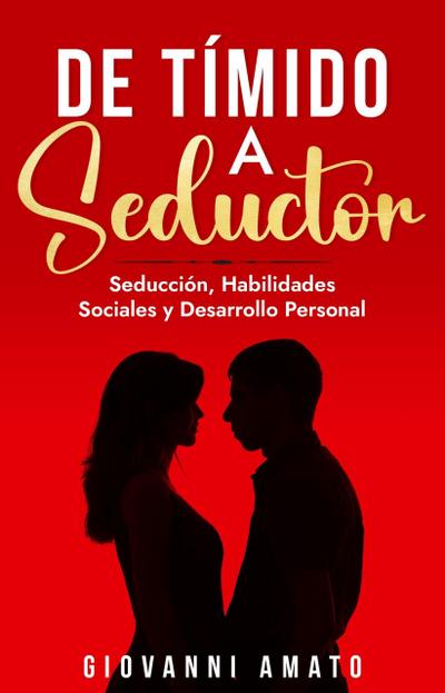 De Tímido a Seductor: Seducción, Habilidades Sociales y Desarrollo Personal (El Arte de la Seducción, #2)