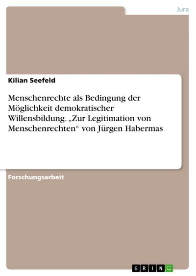 Menschenrechte als Bedingung der Möglichkeit demokratischer Willensbildung. "Zur Legitimation von Menschenrechten" von Jürgen Habermas