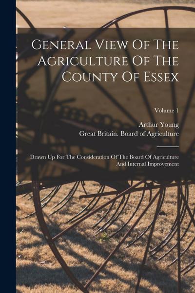 General View Of The Agriculture Of The County Of Essex: Drawn Up For The Consideration Of The Board Of Agriculture And Internal Improvement; Volume 1
