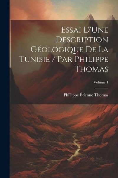 Essai D’Une Description Géologique De La Tunisie / Par Philippe Thomas; Volume 1