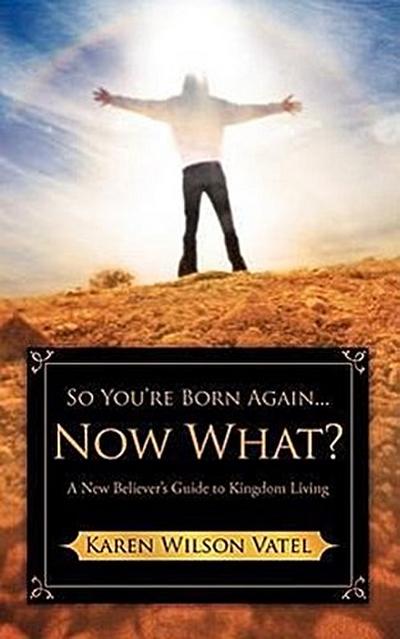 So You’re Born Again...Now What? A New Believer’s Guide to Kingdom Living