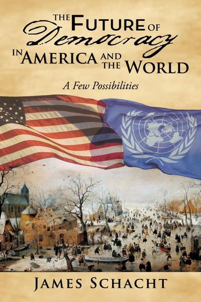 The Future of Democracy in America and the World - James Schacht