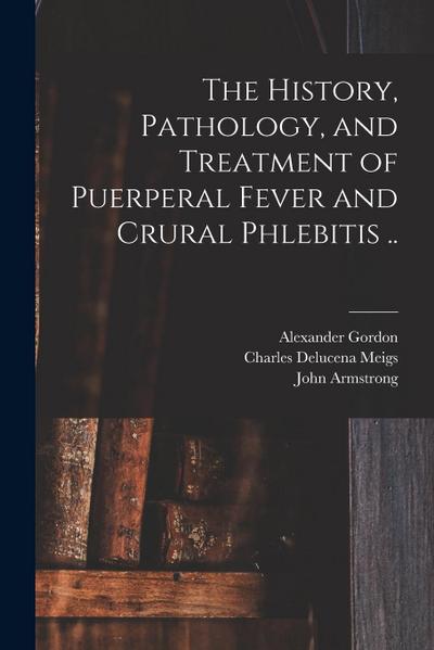 The History, Pathology, and Treatment of Puerperal Fever and Crural Phlebitis ..