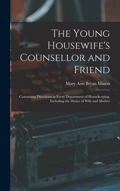 The Young Housewife’s Counsellor and Friend: Containing Directions in Every Department of Housekeeping, Including the Duties of Wife and Mother