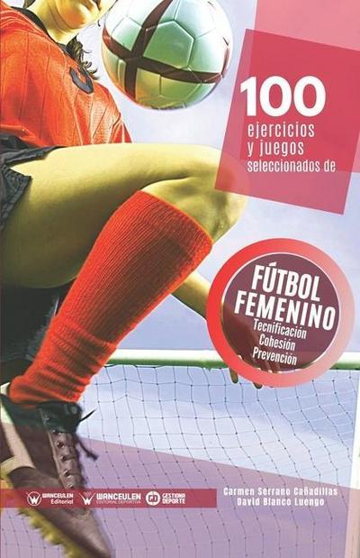 100 ejercicios y juegos seleccionados de fútbol femenino : tecnificación, cohesión y trabajo preventivo