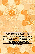 A Photographic Guide to Patchwork and Quilting During the Middle Ages