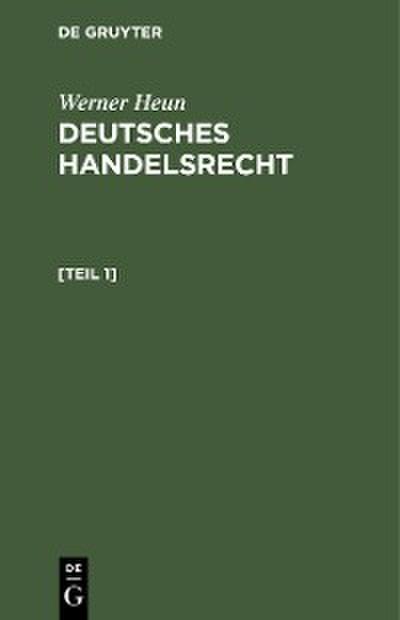 Werner Heun: Deutsches Handelsrecht. [Teil 1]