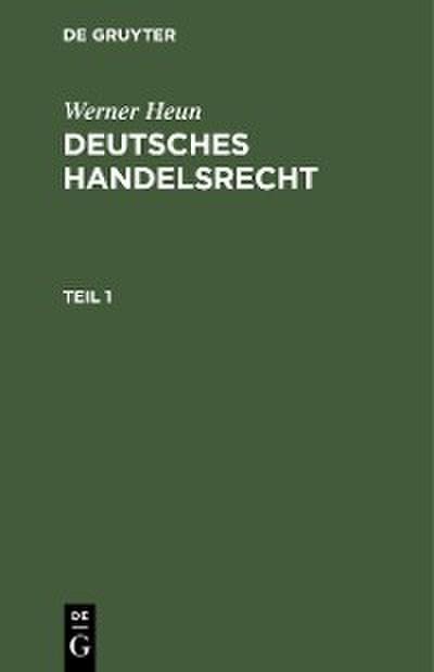 Werner Heun: Deutsches Handelsrecht. Teil 1