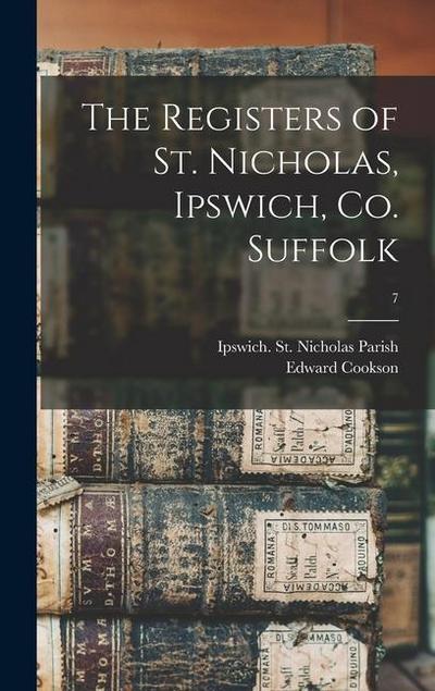 The Registers of St. Nicholas, Ipswich, Co. Suffolk; 7