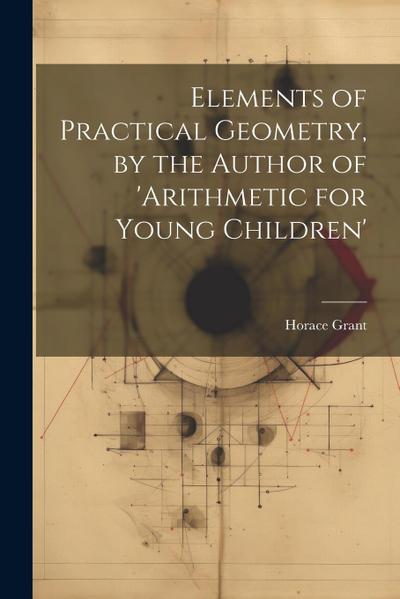 Elements of Practical Geometry, by the Author of ’arithmetic for Young Children’