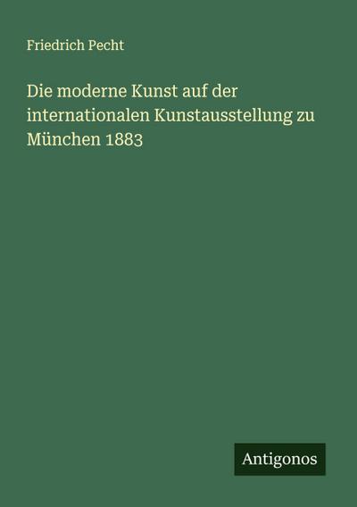 Die moderne Kunst auf der internationalen Kunstausstellung zu München 1883