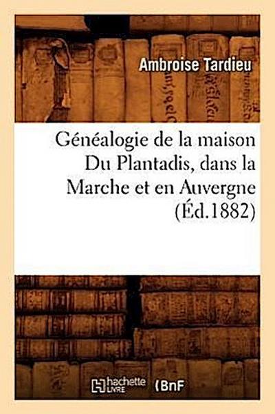 Généalogie de la Maison Du Plantadis, Dans La Marche Et En Auvergne, (Éd.1882)
