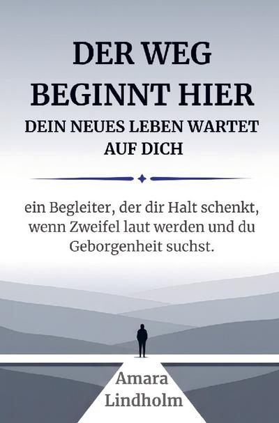 Der Weg beginnt hier - Dein neues Leben wartet auf Dich. Ein Begleiter, der Dir Halt schenkt, wenn Zweifel laut werden und Du Geborgenheit suchst.