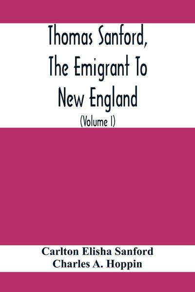 Thomas Sanford, The Emigrant To New England; Ancestry, Life,And Descendants, 1632-4. Sketches Of Four Other Pioneer Sanfords And Some Of Their Descendants (Volume I)