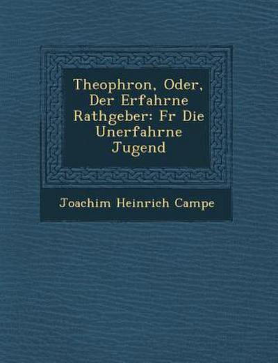 Theophron, Oder, Der Erfahrne Rathgeber: Fur Die Unerfahrne Jugend