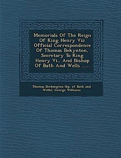 Memorials Of The Reign Of King Henry Vii: Official Correspondence Of Thomas Bekynton, Secretary To King Henry Vi., And Bishop Of Bath And Wells ......
