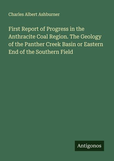 First Report of Progress in the Anthracite Coal Region. The Geology of the Panther Creek Basin or Eastern End of the Southern Field