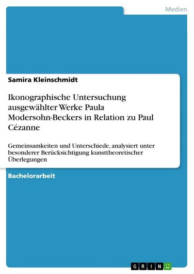 Ikonographische Untersuchung ausgewählter Werke Paula Modersohn-Beckers in Relation zu Paul Cézanne: Gemeinsamkeiten und Unterschiede, analysiert ... kunsttheoretischer Überlegungen