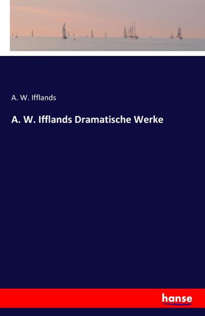 A. W. Ifflands Dramatische Werke