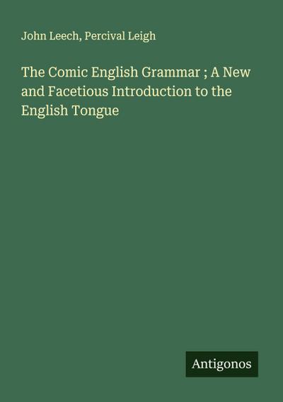 The Comic English Grammar ; A New and Facetious Introduction to the English Tongue
