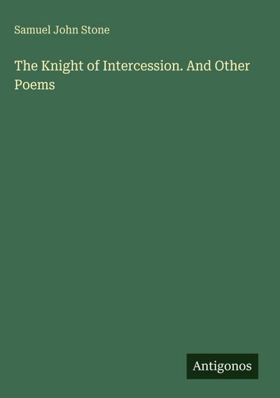 The Knight of Intercession. And Other Poems