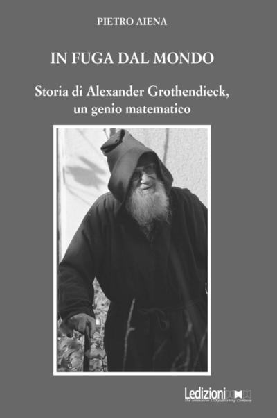 In fuga dal mondo. Storia di Alexander Grothendieck, un genio matematico
