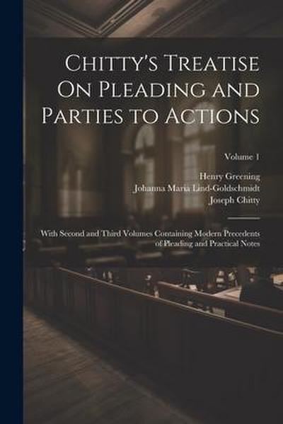 Chitty’s Treatise On Pleading and Parties to Actions: With Second and Third Volumes Containing Modern Precedents of Pleading and Practical Notes; Volu