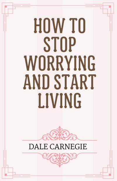 How to Stop Worrying and Start Living